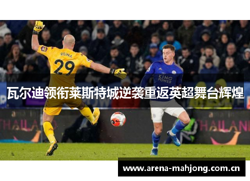 瓦尔迪领衔莱斯特城逆袭重返英超舞台辉煌 瓦尔迪领衔莱斯特城逆袭重返英超舞台辉煌